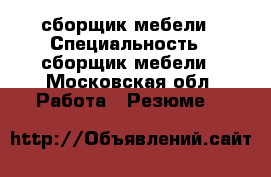 сборщик мебели › Специальность ­ сборщик мебели - Московская обл. Работа » Резюме   